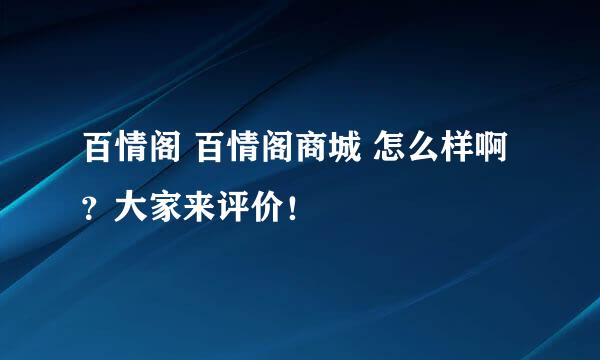 百情阁 百情阁商城 怎么样啊？大家来评价！