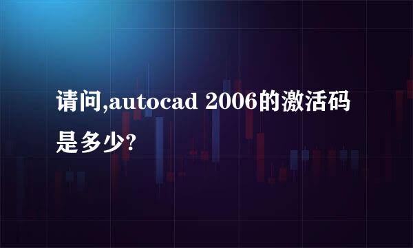 请问,autocad 2006的激活码是多少?