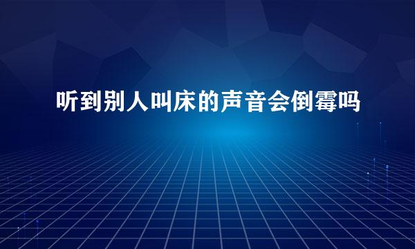 听到别人叫床的声音会倒霉吗