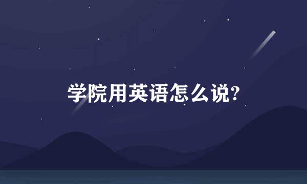 学院用英语怎么说?