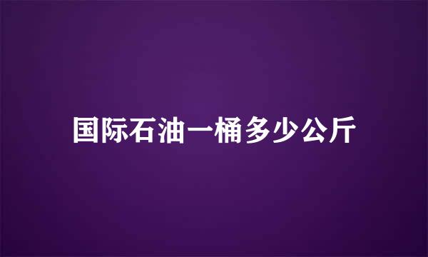 国际石油一桶多少公斤