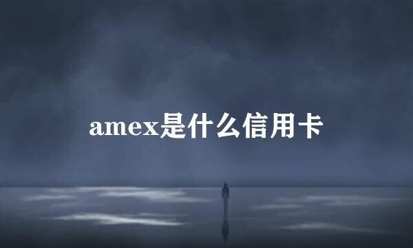 amex是什么信用卡