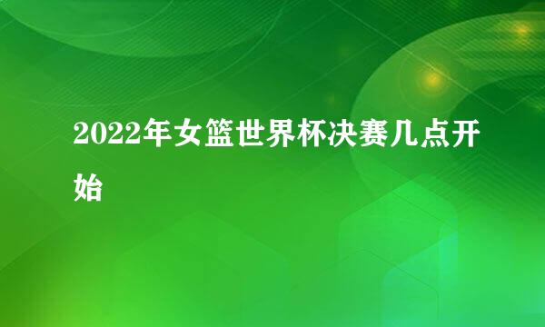 2022年女篮世界杯决赛几点开始