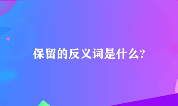 保留的反义词是什么?