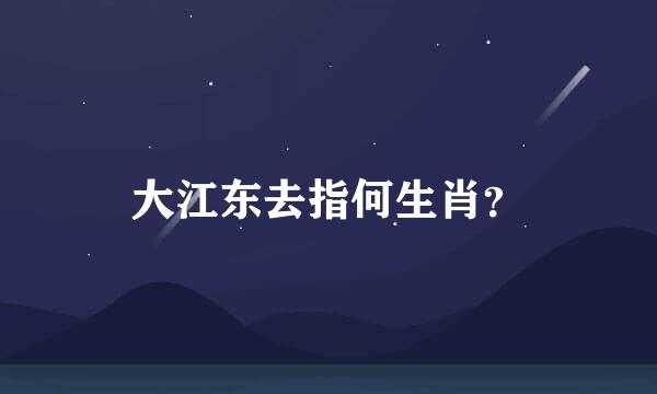 大江东去指何生肖？