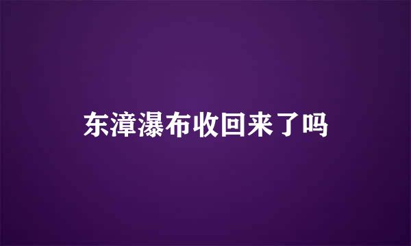 东漳瀑布收回来了吗