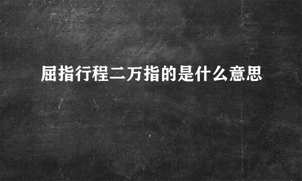 屈指行程二万指的是什么意思