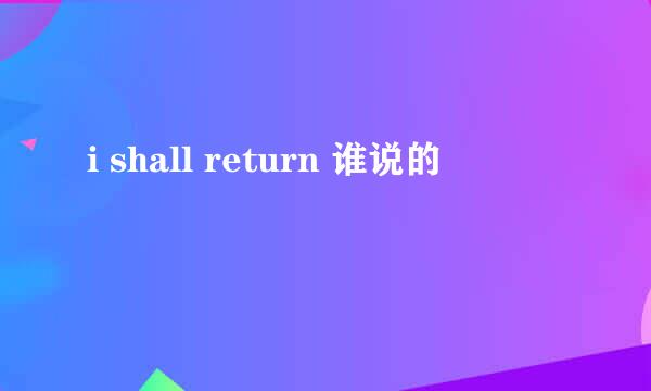 i shall return 谁说的