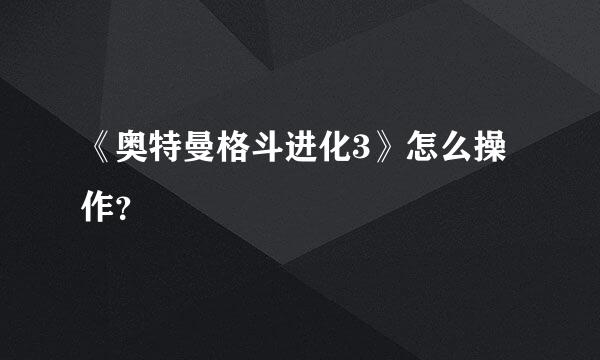 《奥特曼格斗进化3》怎么操作？