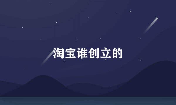 淘宝谁创立的