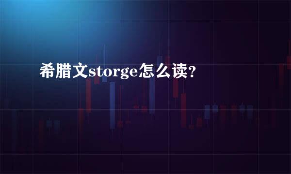 希腊文storge怎么读？