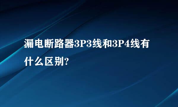 漏电断路器3P3线和3P4线有什么区别?