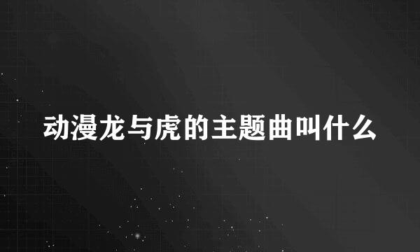 动漫龙与虎的主题曲叫什么