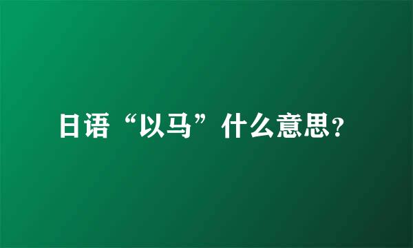 日语“以马”什么意思？