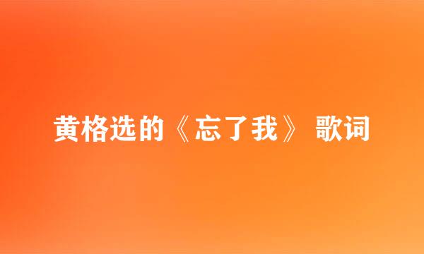 黄格选的《忘了我》 歌词