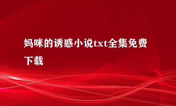 妈咪的诱惑小说txt全集免费下载