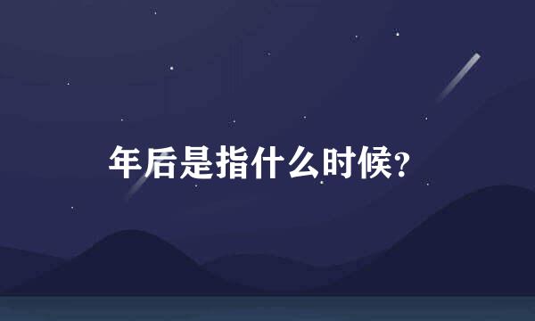 年后是指什么时候？