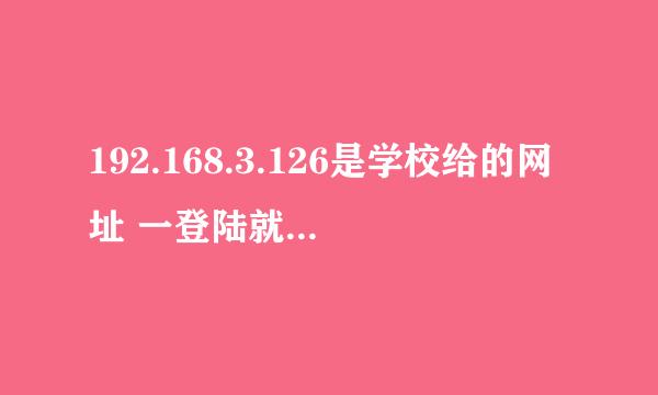 192.168.3.126是学校给的网址 一登陆就显示链接已损坏或者是乱码 这怎么办 很着急