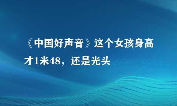 《中国好声音》这个女孩身高才1米48，还是光头