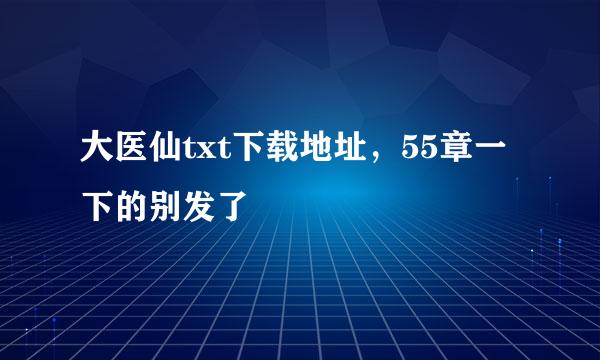 大医仙txt下载地址，55章一下的别发了