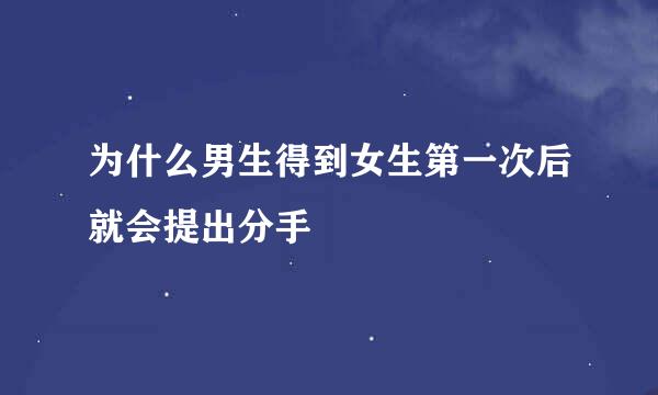 为什么男生得到女生第一次后就会提出分手