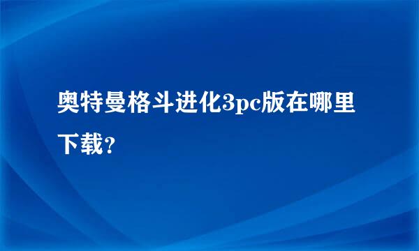 奥特曼格斗进化3pc版在哪里下载？