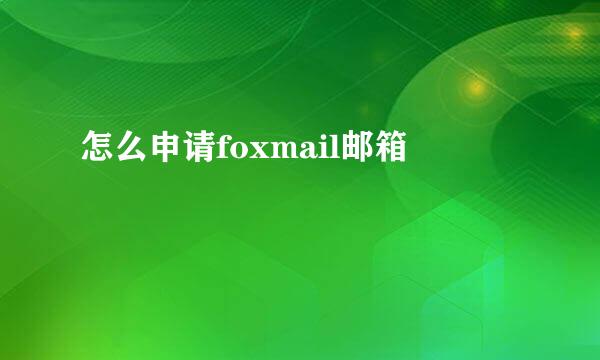 怎么申请foxmail邮箱