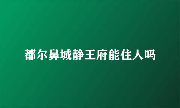 都尔鼻城静王府能住人吗