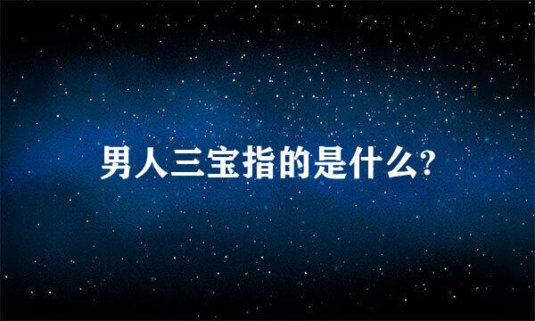 男人三宝指的是什么?