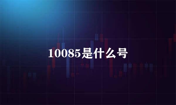 10085是什么号