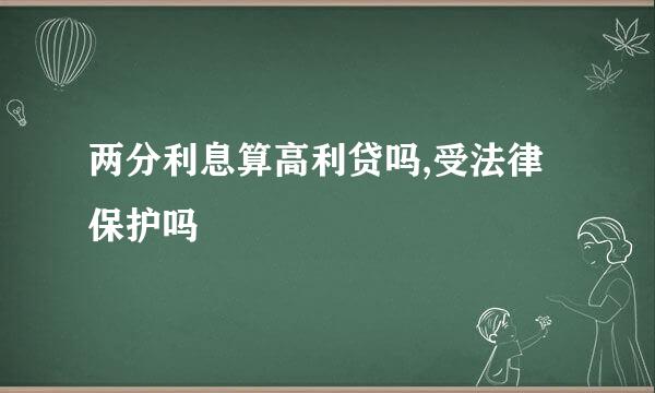 两分利息算高利贷吗,受法律保护吗