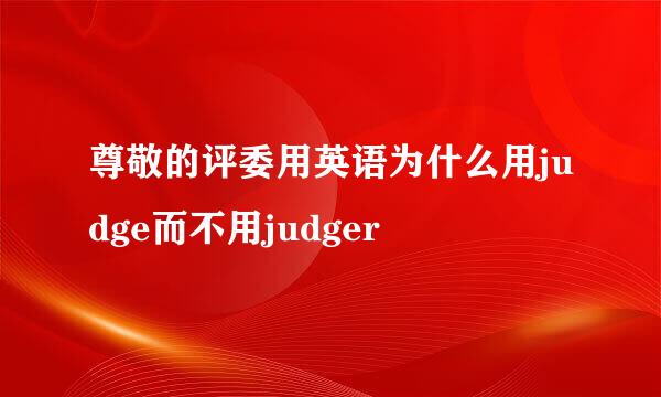 尊敬的评委用英语为什么用judge而不用judger