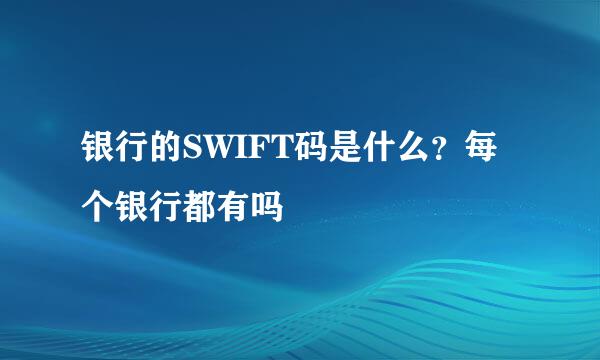 银行的SWIFT码是什么？每个银行都有吗