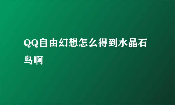 QQ自由幻想怎么得到水晶石鸟啊