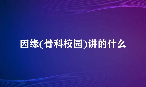 因缘(骨科校园)讲的什么