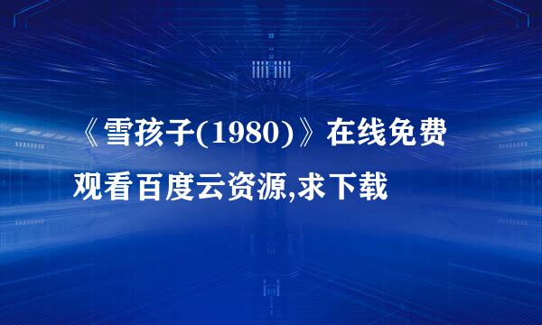 《雪孩子(1980)》在线免费观看百度云资源,求下载