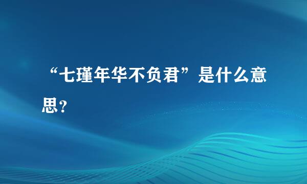 “七瑾年华不负君”是什么意思？