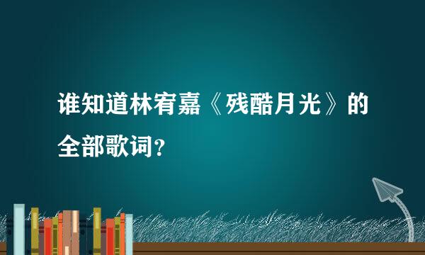 谁知道林宥嘉《残酷月光》的全部歌词？