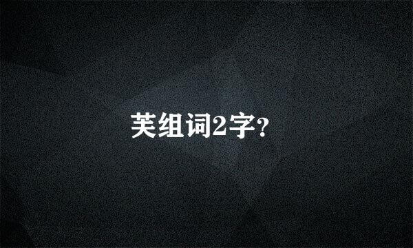 芙组词2字？