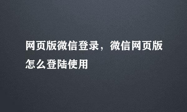 网页版微信登录，微信网页版怎么登陆使用