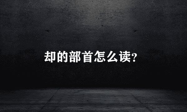 却的部首怎么读？