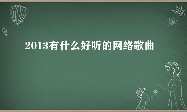 2013有什么好听的网络歌曲