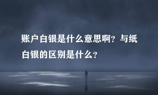 账户白银是什么意思啊？与纸白银的区别是什么？