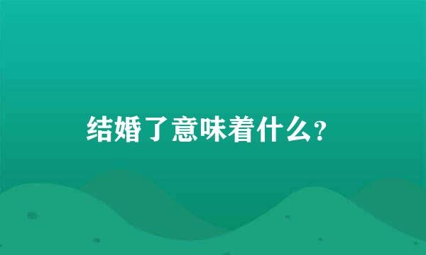 结婚了意味着什么？