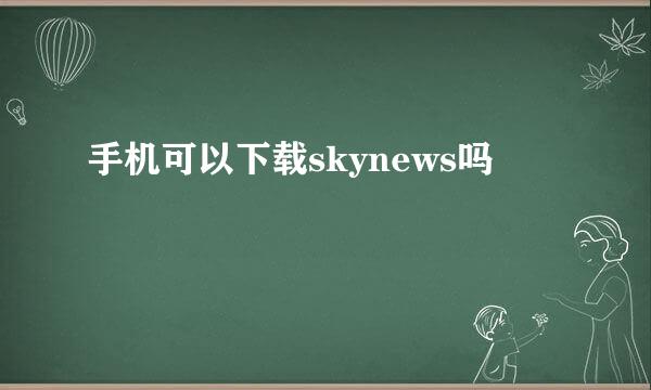 手机可以下载skynews吗