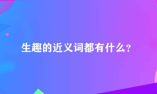 生趣的近义词都有什么？