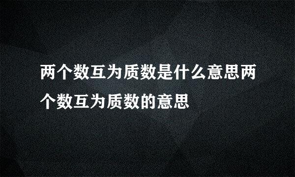 两个数互为质数是什么意思两个数互为质数的意思