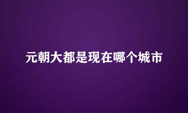 元朝大都是现在哪个城市