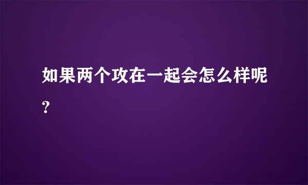 如果两个攻在一起会怎么样呢？