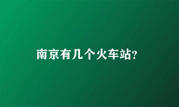 南京有几个火车站？